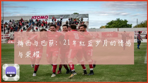梅西与巴萨：21年红蓝岁月的情感与荣耀