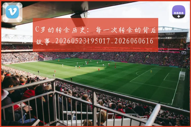 C罗的转会历史：每一次转会的背后故事_20260523195017_20260606165523