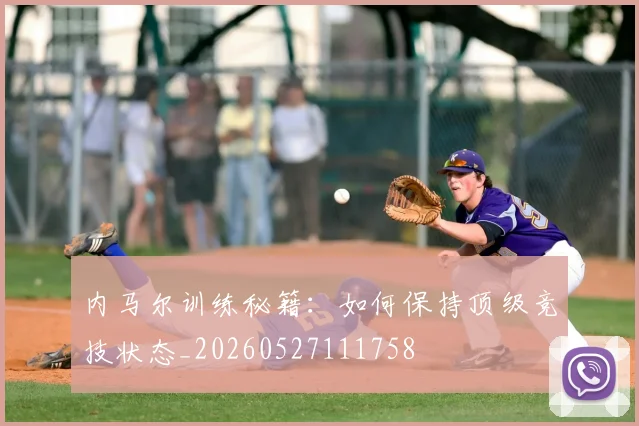 内马尔训练秘籍：如何保持顶级竞技状态_20260527111758