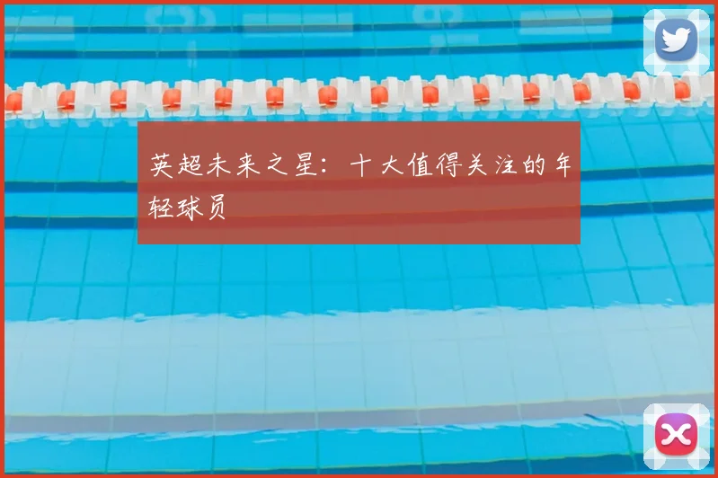 英超未来之星:十大值得关注的年轻球员