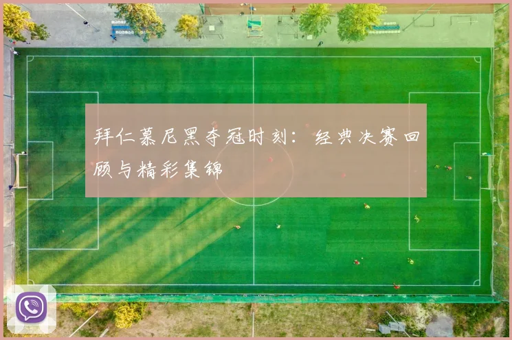 拜仁慕尼黑夺冠时刻:经典决赛回顾与精彩集锦