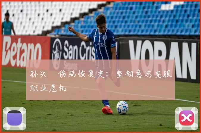 孙兴慜伤病恢复史：坚韧意志克服职业危机