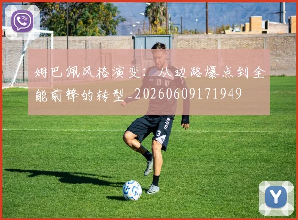 姆巴佩风格演变:从边路爆点到全能前锋的转型_20260609171949