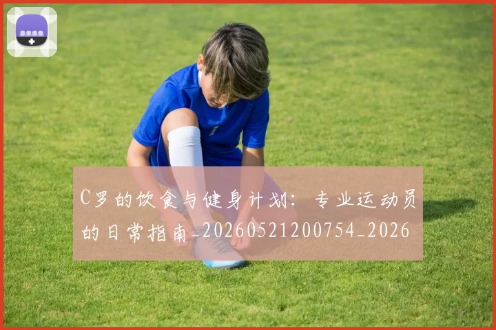 C罗的饮食与健身计划:专业运动员的日常指南_20260521200754_20260606165525