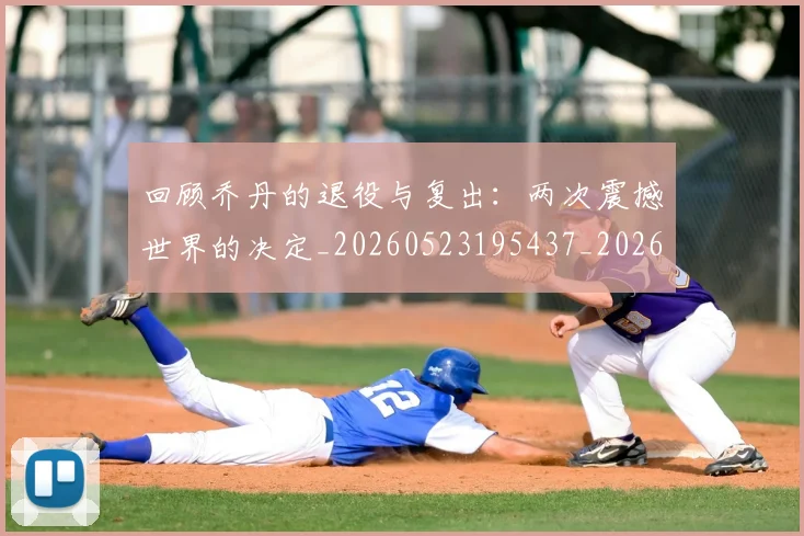 回顾乔丹的退役与复出:两次震撼世界的决定_20260523195437_20260609132535