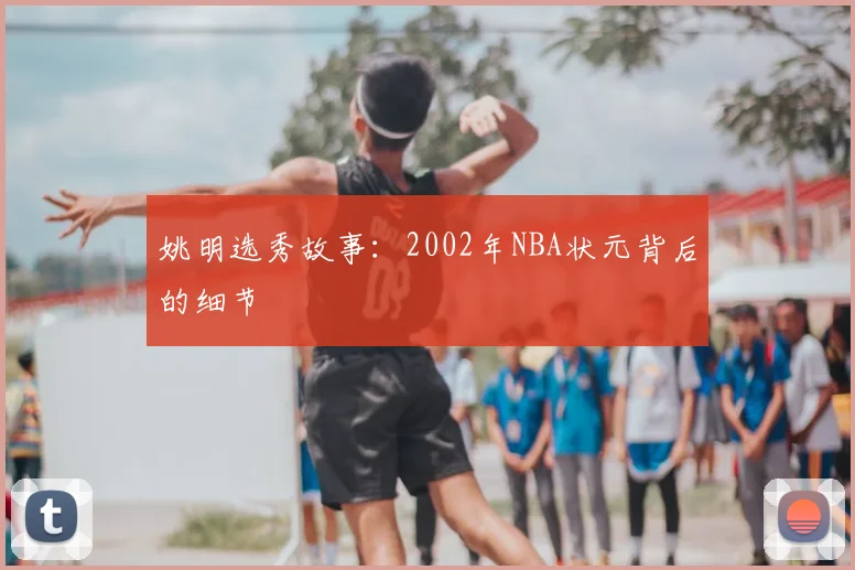 姚明选秀故事：2002年NBA状元背后的细节