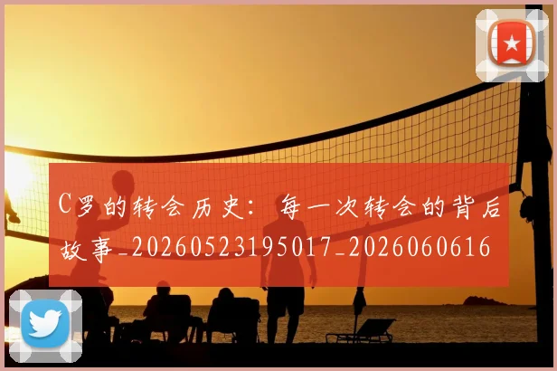 C罗的转会历史：每一次转会的背后故事_20260523195017_20260606165523