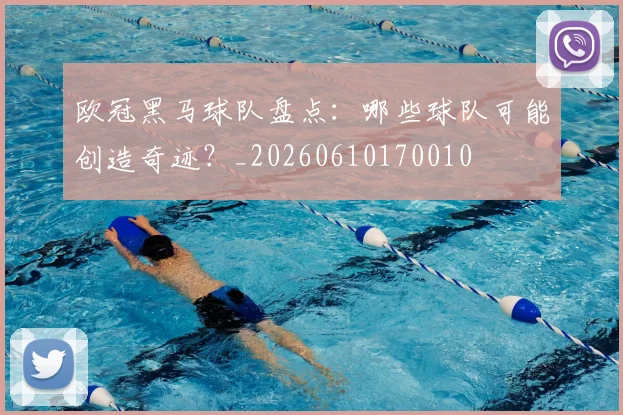 欧冠黑马球队盘点:哪些球队可能创造奇迹?_20260610170010