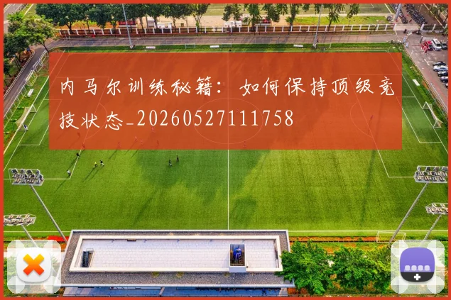内马尔训练秘籍：如何保持顶级竞技状态_20260527111758