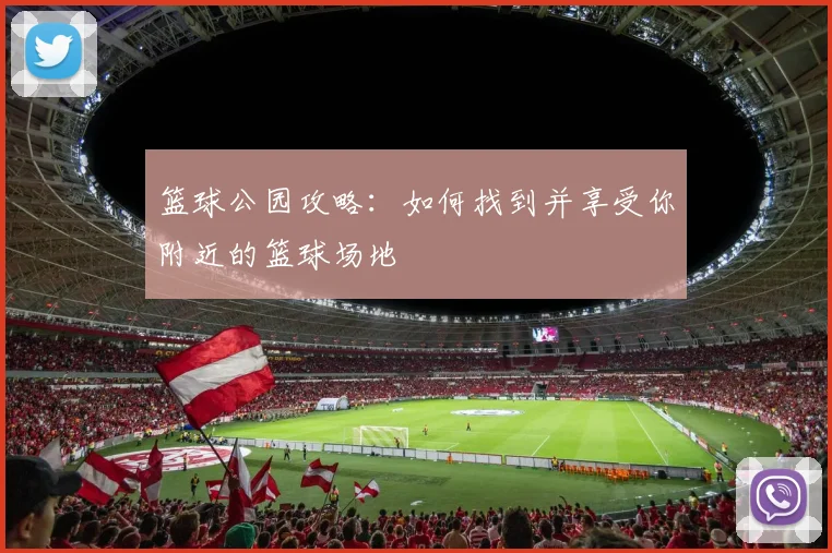 篮球公园攻略:如何找到并享受你附近的篮球场地